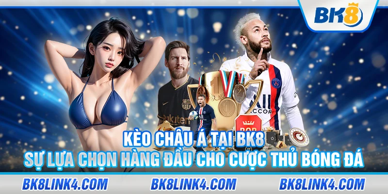 Kèo châu Á tại BK8 – Sự lựa chọn hàng đầu cho cược thủ bóng đá