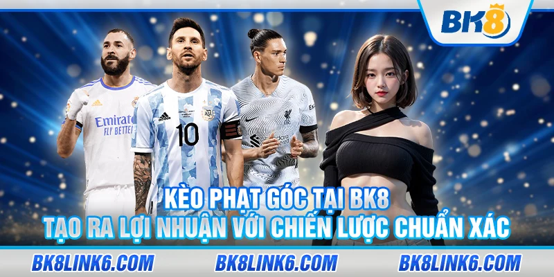 Kèo phạt góc tại BK8 - Tạo ra lợi nhuận với chiến lược chuẩn xác