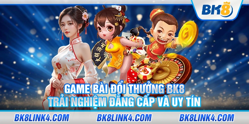 Game bài đổi thưởng BK8 – Trải nghiệm đẳng cấp và uy tín