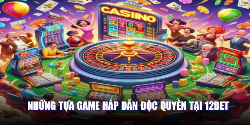 Những tựa game hấp dẫn độc quyền tại 12BET