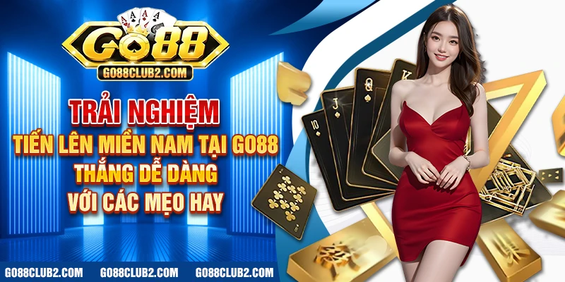 Trải nghiệm tiến lên miền nam tại Go88 – Thắng dễ dàng với các mẹo hay